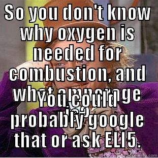 SO YOU DON'T KNOW WHY OXYGEN IS NEEDED FOR COMBUSTION, AND WHAT AMPERAGE IS? YOU COULD PROBABLY GOOGLE THAT OR ASK ELI5. Condescending Wonka