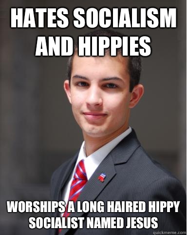 Hates socialism and hippies Worships a long haired hippy socialist named Jesus  College Conservative