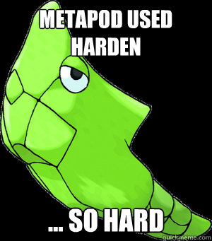 Metapod used harden ... so hard  