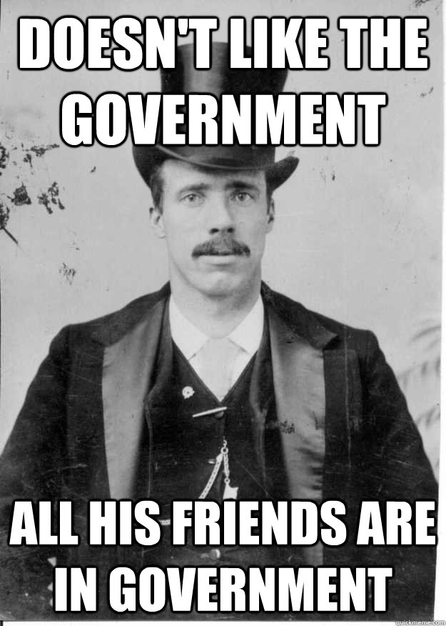 Doesn't like the government All his friends are in government  