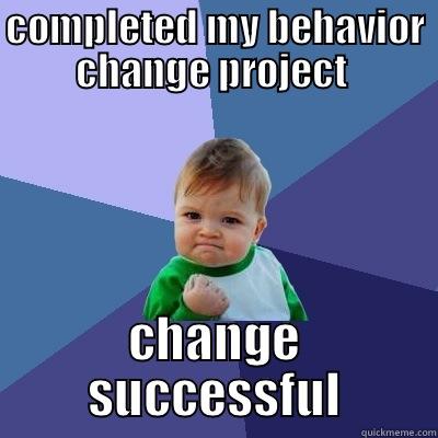 COMPLETED MY BEHAVIOR CHANGE PROJECT  CHANGE SUCCESSFUL Success Kid