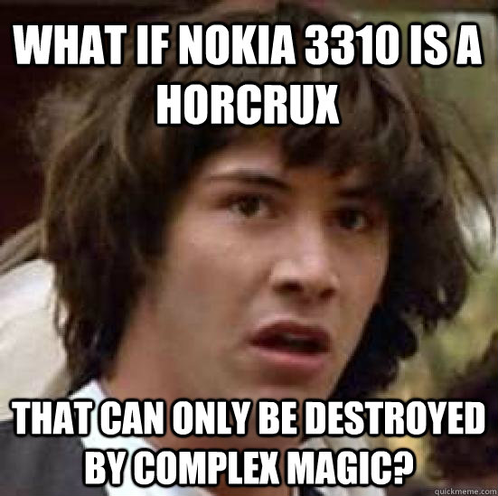 What if nokia 3310 is a horcrux that can only be destroyed by complex magic? - What if nokia 3310 is a horcrux that can only be destroyed by complex magic?  conspiracy keanu