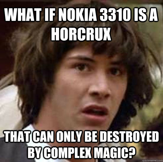 What if nokia 3310 is a horcrux that can only be destroyed by complex magic?  conspiracy keanu