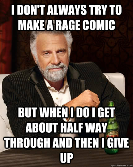 I don't always try to make a rage comic  but when I do I get about half way through and then I give up  The Most Interesting Man In The World