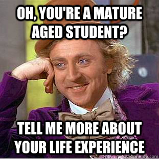 Oh, You're a mature aged student? tell me more about your life experience  Creepy Wonka