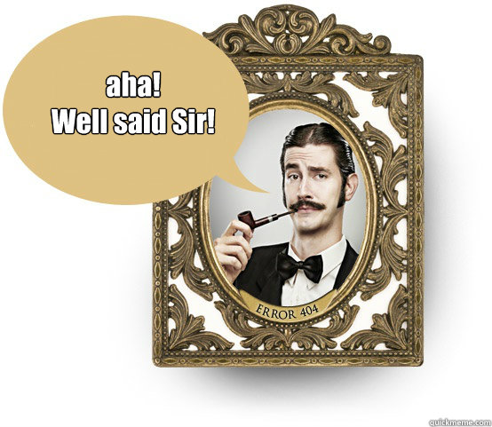 aha! 
Well said Sir! - aha! 
Well said Sir!  i fell like a sir