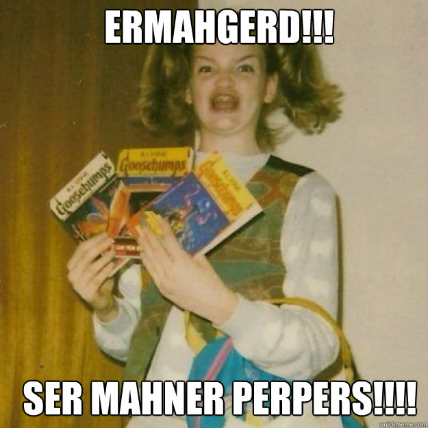 ERMAHGERD!!! SER MAHNER PERPERS!!!!  Ermahgerd Girl
