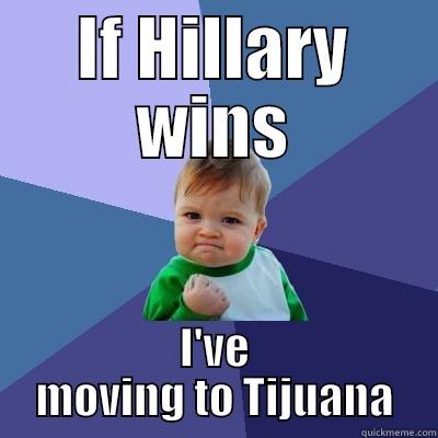 IF HILLARY WINS I'VE MOVING TO TIJUANA Success Kid