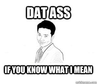 Dat Ass If you know what I mean  Obvious Sexual Innuendo Roger