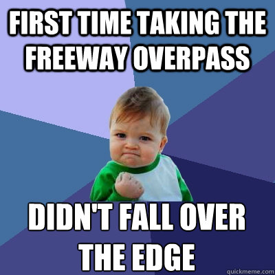 First time taking the freeway overpass  didn't fall over the edge  Success Kid