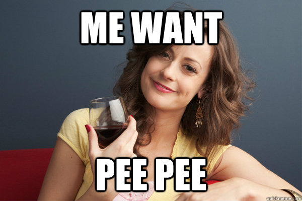 me want pee pee  Forever Resentful Mother