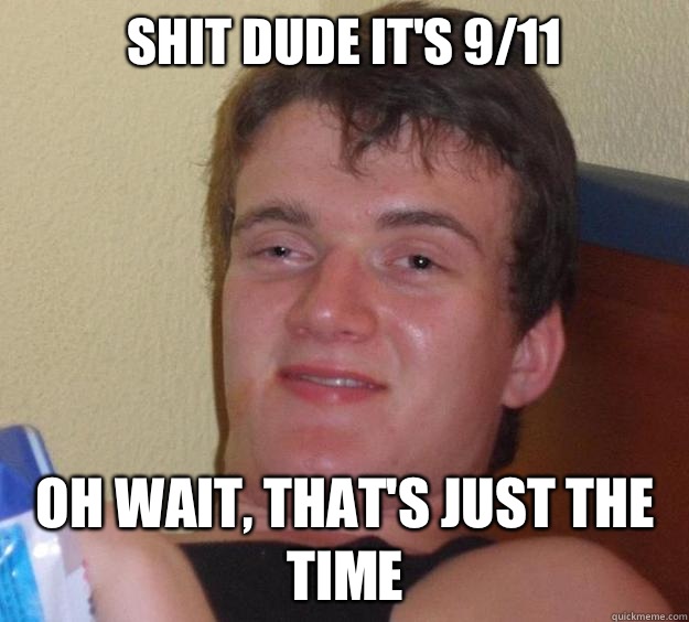 Shit dude it's 9/11 Oh wait, that's just the time  10 Guy