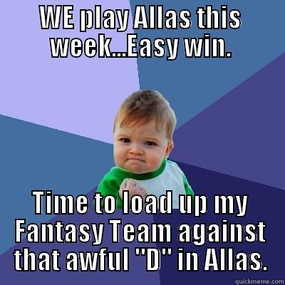 WE PLAY ALLAS THIS WEEK...EASY WIN. TIME TO LOAD UP MY FANTASY TEAM AGAINST THAT AWFUL 