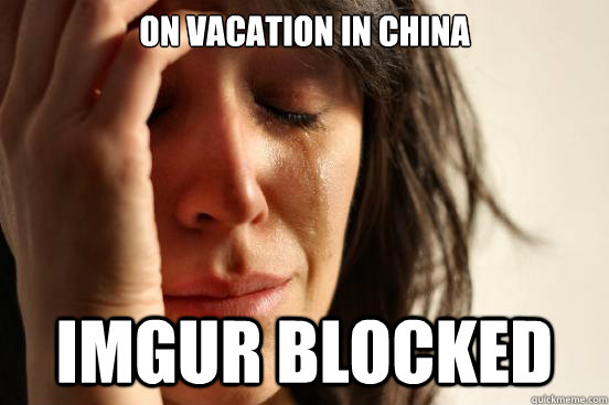 On vacation in china Imgur blocked  First World Problems