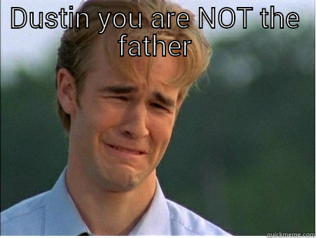 DUSTIN YOU ARE NOT THE FATHER  1990s Problems