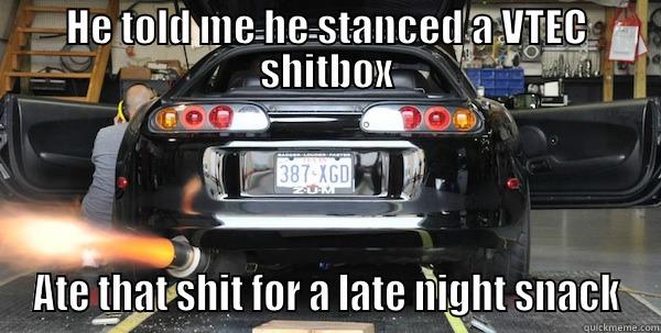 HE TOLD ME HE STANCED A VTEC SHITBOX ATE THAT SHIT FOR A LATE NIGHT SNACK Misc