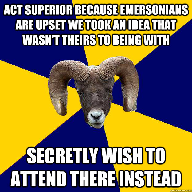 Act superior because Emersonians are upset we took an idea that wasn't theirs to being with secretly wish to attend there instead  Suffolk Kid Ram