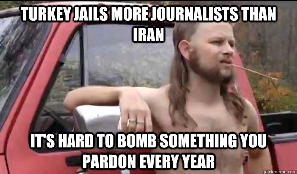 Turkey jails more journalists than Iran it's hard to bomb something you pardon every year  Almost Politically Correct Redneck