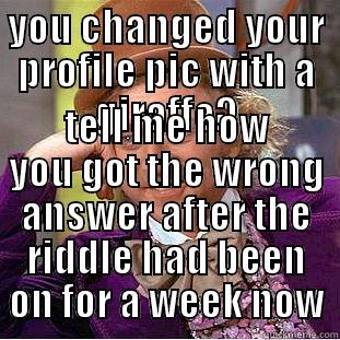 YOU CHANGED YOUR PROFILE PIC WITH A GIRAFFE? TELL ME HOW YOU GOT THE WRONG ANSWER AFTER THE RIDDLE HAD BEEN ON FOR A WEEK NOW Creepy Wonka