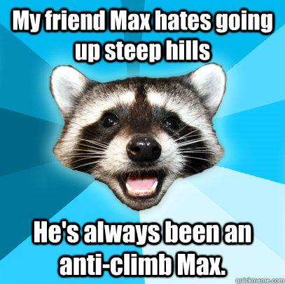 My friend Max hates going up steep hills He's always been an anti-climb Max.  Lame Pun Coon
