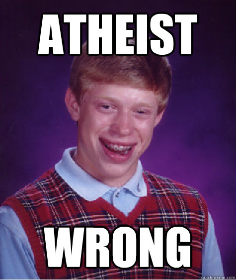 ATHEIST WRONG  Bad Luck Brian