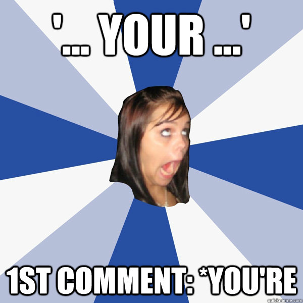 '... your ...' 1st comment: *you're  Annoying Facebook Girl