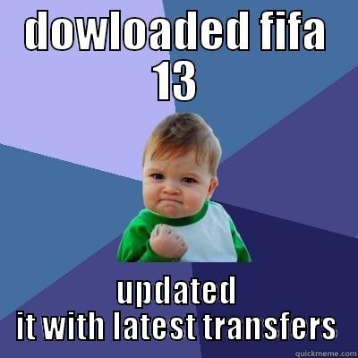 DOWLOADED FIFA 13 UPDATED IT WITH LATEST TRANSFERS Success Kid
