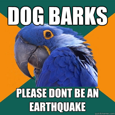 dog barks please dont be an earthquake - dog barks please dont be an earthquake  Paranoid Parrot