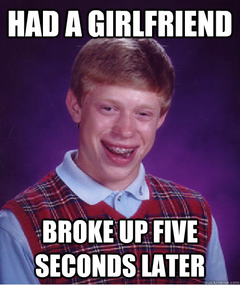 had a girlfriend broke up five seconds later  Bad Luck Brian