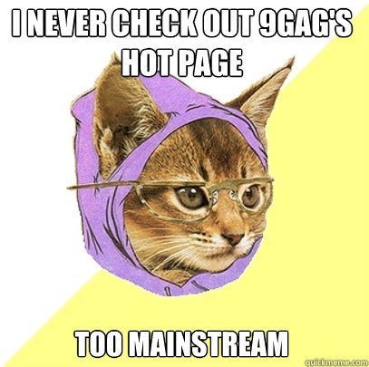 I never check out 9GAG's Hot page too mainstream  Hipster Kitty