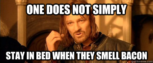 One does not simply  Stay in bed when they smell bacon  One Does Not Simply