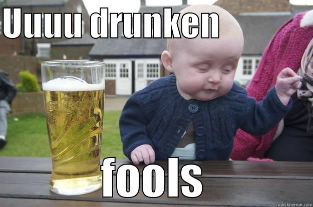 UUUU DRUNKEN               FOOLS drunk baby