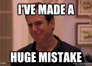 I've made a huge mistake  