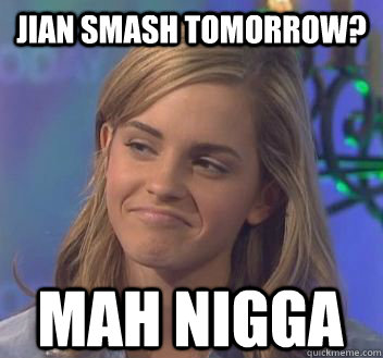 Jian smash tomorrow? mah nigga  