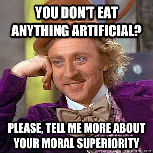 You don't eat anything artificial? Please, tell me more about your moral superiority  Psychotic Willy Wonka