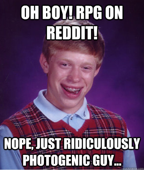 oh BOY! rpg ON REDDIT! NOPE, jUST RIDICULOUSLY PHOTOGENIC GUY... - oh BOY! rpg ON REDDIT! NOPE, jUST RIDICULOUSLY PHOTOGENIC GUY...  Bad Luck Brian