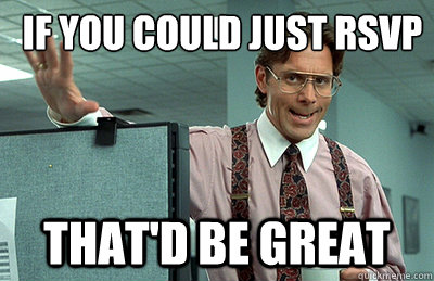 If you could just RSVP that'd be great  Office Space