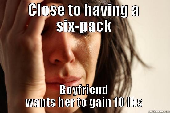 CLOSE TO HAVING A SIX-PACK BOYFRIEND WANTS HER TO GAIN 10 LBS First World Problems