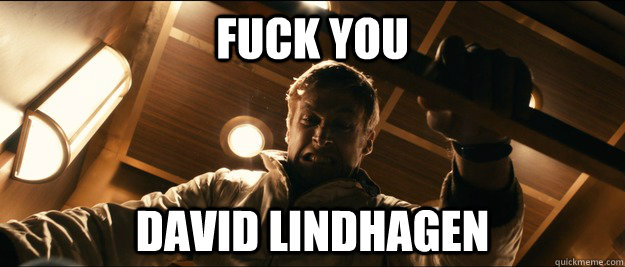 Fuck you David Lindhagen  