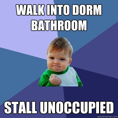 Walk into dorm bathroom stall unoccupied   Success Kid