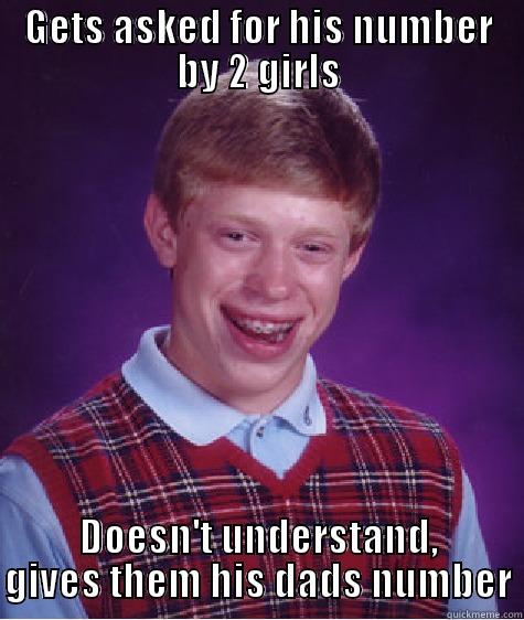 GETS ASKED FOR HIS NUMBER BY 2 GIRLS DOESN'T UNDERSTAND, GIVES THEM HIS DADS NUMBER Bad Luck Brian