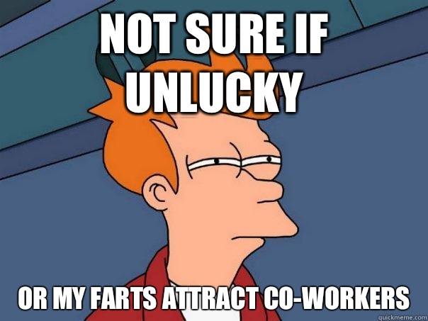 Not sure if unlucky Or my farts attract co-workers  Futurama Fry