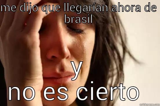 ME DIJO QUE LLEGARÍAN AHORA DE BRASIL Y NO ES CIERTO  First World Problems