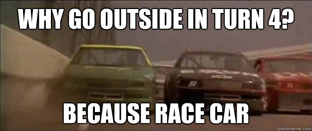 WHY GO OUTSIDE IN TURN 4? BECAUSE RACE CAR  Days of Thunder