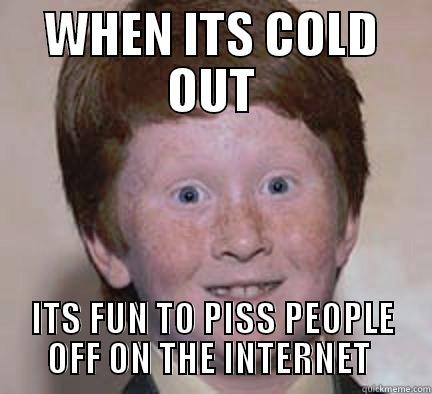 WHEN ITS COLD OUT ITS FUN TO PISS PEOPLE OFF ON THE INTERNET  Over Confident Ginger