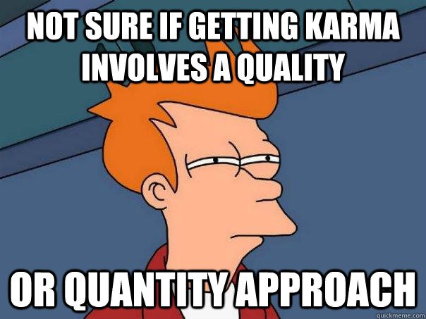 not sure if getting karma involves a quality or quantity approach  Futurama Fry