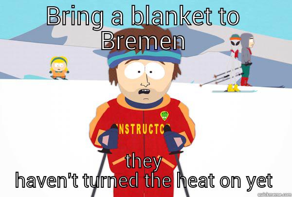 BRING A BLANKET TO BREMEN THEY HAVEN'T TURNED THE HEAT ON YET Super Cool Ski Instructor