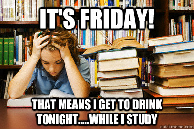 It's friday! that means I get to drink tonight.....While I study  