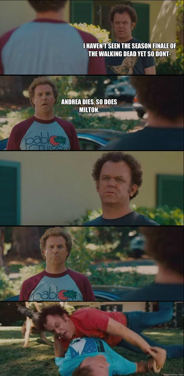 I haven't seen the season finale of The Walking Dead yet so dont- Andrea dies, so does Milton. - I haven't seen the season finale of The Walking Dead yet so dont- Andrea dies, so does Milton.  Stepbrothers