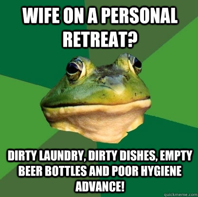 Wife on a personal retreat? Dirty Laundry, Dirty Dishes, empty beer bottles and poor hygiene Advance!  Foul Bachelor Frog